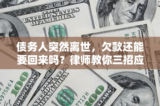北京债务人突然离世，欠款还能要回来吗？律师教你三招应对