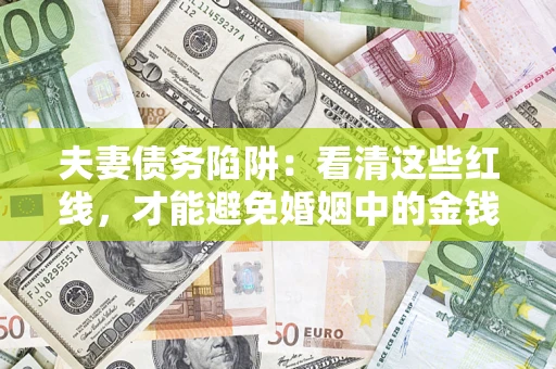北京夫妻债务陷阱：看清这些红线，才能避免婚姻中的金钱危机