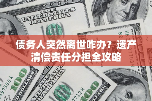 北京债务人突然离世咋办？遗产清偿责任分担全攻略