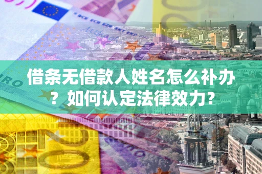 北京借条无借款人姓名怎么补办？如何认定法律效力？
