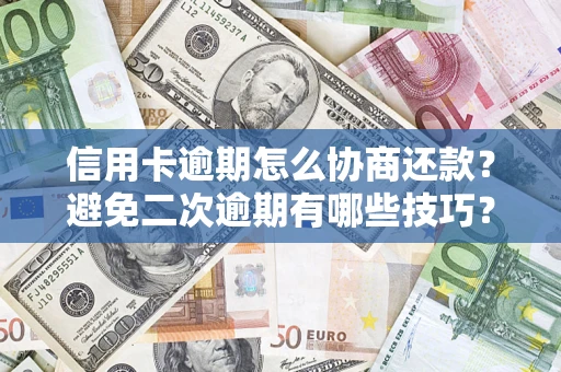 北京信用卡逾期怎么协商还款？避免二次逾期有哪些技巧？