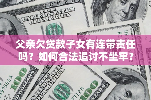 北京父亲欠贷款子女有连带责任吗？如何合法追讨不坐牢？