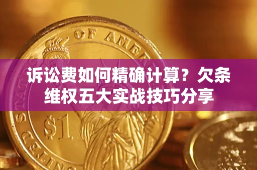 北京诉讼费如何精确计算？欠条维权五大实战技巧分享