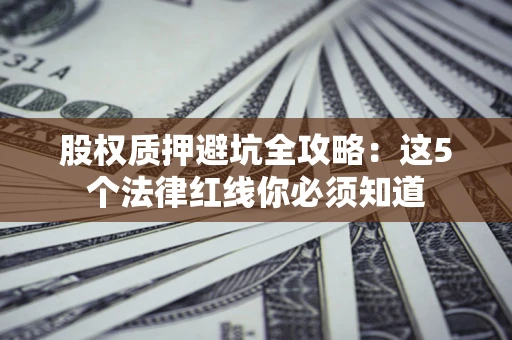 北京股权质押避坑全攻略：这5个法律红线你必须知道