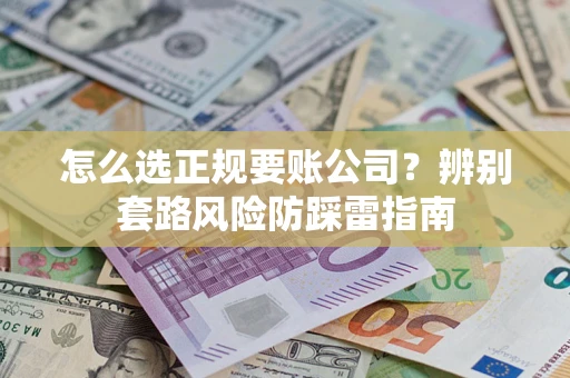 北京怎么选正规要账公司？辨别套路风险防踩雷指南
