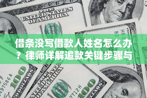 北京借条没写借款人姓名怎么办？律师详解追款关键步骤与证据链构建