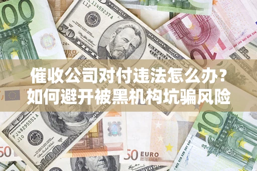 北京催收公司对付违法怎么办？如何避开被黑机构坑骗风险