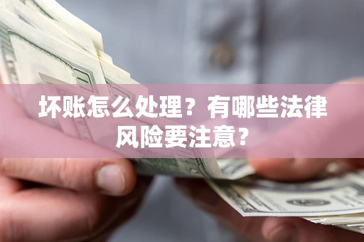 北京坏账怎么处理？有哪些法律风险要注意？