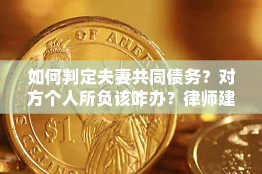 北京如何判定夫妻共同债务？对方个人所负该咋办？律师建议