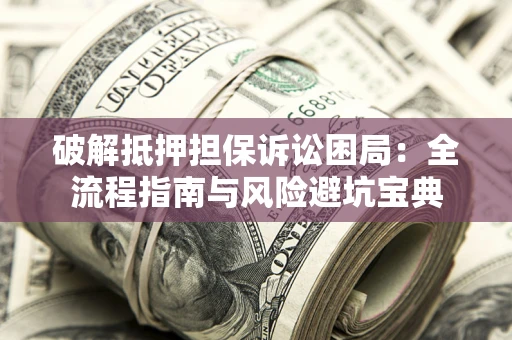 北京破解抵押担保诉讼困局:全流程指南与风险避坑宝典 北京破解抵押担保诉讼困局:全流程指南与风险避坑宝典