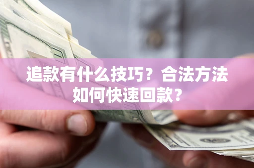 北京追款有什么技巧？合法方法如何快速回款？