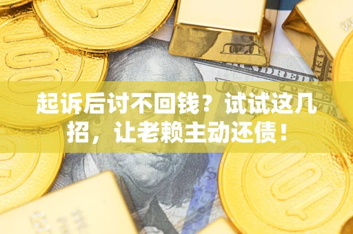 北京起诉后讨不回钱？试试这几招，让老赖主动还债！