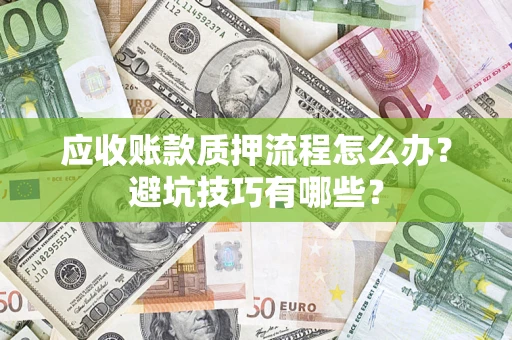 北京应收账款质押流程怎么办？避坑技巧有哪些？