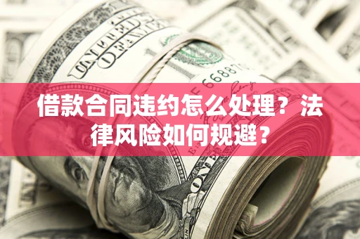 北京借款合同违约怎么处理？法律风险如何规避？