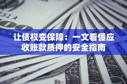 北京让债权变保障：一文看懂应收账款质押的安全指南