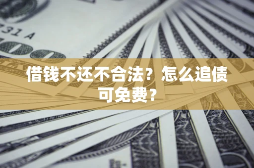 北京借钱不还不合法？怎么追债可免费？