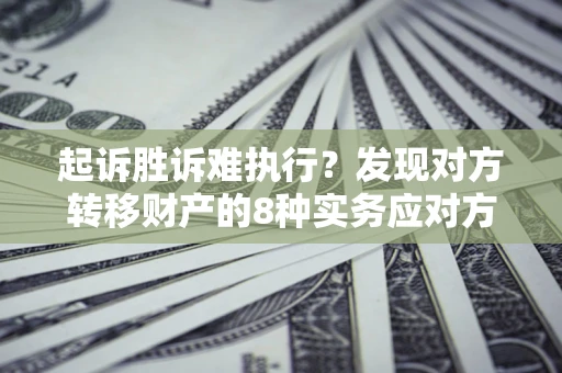 北京起诉胜诉难执行？发现对方转移财产的8种实务应对方案