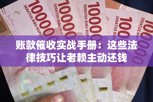 北京账款催收实战手册：这些法律技巧让老赖主动还钱