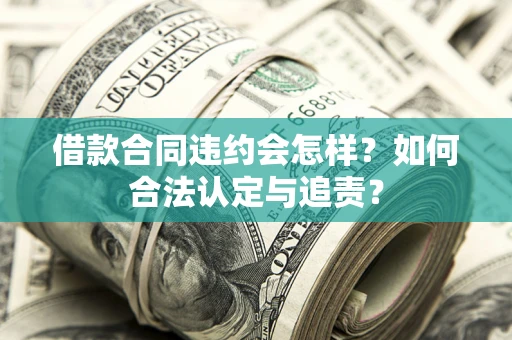 北京借款合同违约会怎样？如何合法认定与追责？