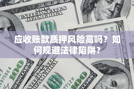 北京应收账款质押风险高吗？如何规避法律陷阱？