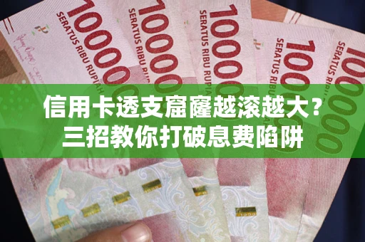 北京信用卡透支窟窿越滚越大？三招教你打破息费陷阱
