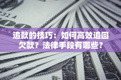 北京追款的技巧：如何高效追回欠款？法律手段有哪些？