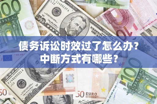 北京债务诉讼时效过了怎么办？中断方式有哪些？