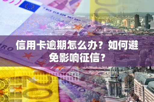 北京信用卡逾期怎么办？如何避免影响征信？