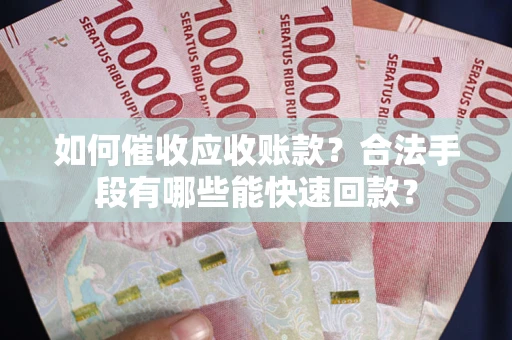 北京如何催收应收账款？合法手段有哪些能快速回款？