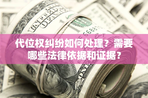 北京代位权纠纷如何处理？需要哪些法律依据和证据？