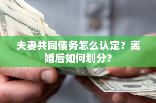 北京夫妻共同债务怎么认定？离婚后如何划分？