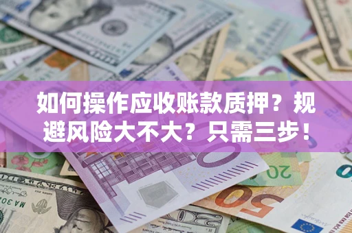 北京如何操作应收账款质押？规避风险大不大？只需三步！