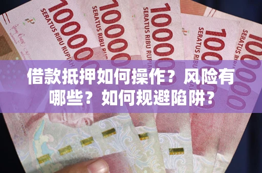 北京借款抵押如何操作?风险有哪些?如何规避陷阱? 北京借款抵押如何操作?风险有哪些?如何规避陷阱?