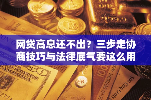 北京网贷高息还不出？三步走协商技巧与法律底气要这么用