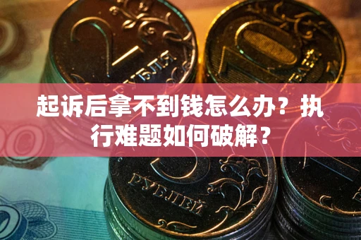 北京起诉后拿不到钱怎么办?执行难题如何破解? 北京起诉后拿不到钱怎么办?执行难题如何破解?