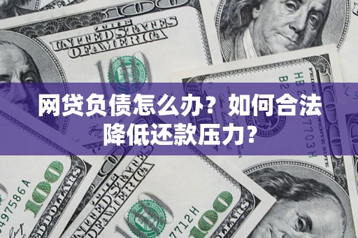 北京网贷负债怎么办？如何合法降低还款压力？