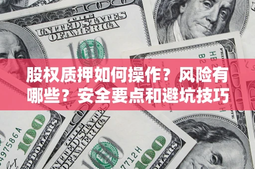 北京股权质押如何操作？风险有哪些？安全要点和避坑技巧？