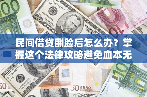 北京民间借贷翻脸后怎么办？掌握这个法律攻略避免血本无归