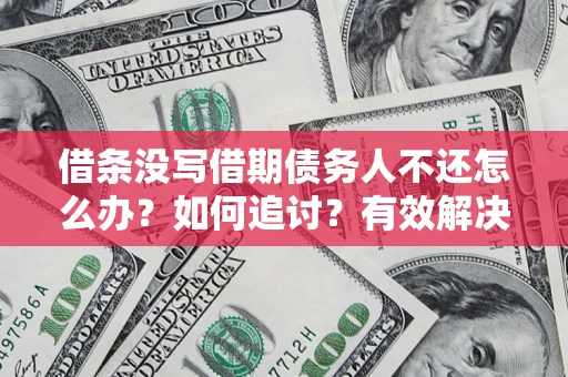 北京借条没写借期债务人不还怎么办？如何追讨？有效解决方案！