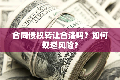 北京合同债权转让合法吗?如何规避风险? 北京合同债权转让合法吗?如何规避风险?