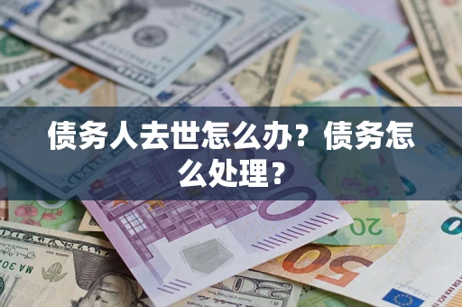 北京债务人去世怎么办？债务怎么处理？