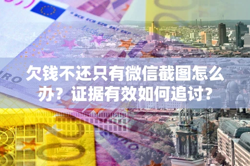 北京欠钱不还只有微信截图怎么办？证据有效如何追讨？