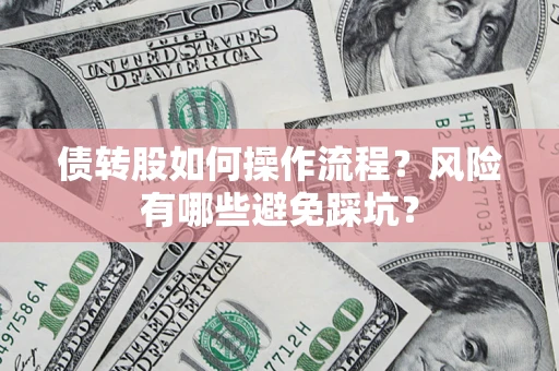 北京债转股如何操作流程?风险有哪些避免踩坑? 北京债转股如何操作流程?风险有哪些避免踩坑?