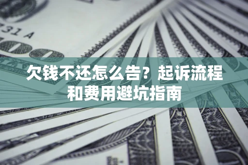 北京欠钱不还怎么告?起诉流程和费用避坑指南 北京欠钱不还怎么告?起诉流程和费用避坑指南