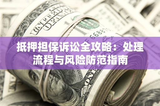 北京抵押担保诉讼全攻略：处理流程与风险防范指南