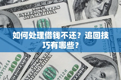 北京如何处理借钱不还？追回技巧有哪些？