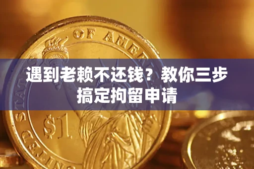 北京遇到老赖不还钱？教你三步搞定拘留申请