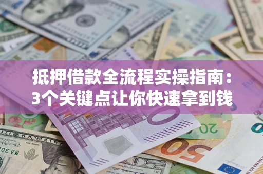北京抵押借款全流程实操指南：3个关键点让你快速拿到钱