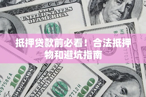 北京抵押贷款前必看！合法抵押物和避坑指南