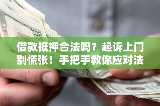 北京借款抵押合法吗？起诉上门别慌张！手把手教你应对法律程序